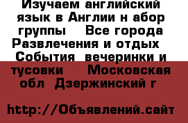 Изучаем английский язык в Англии.н абор группы. - Все города Развлечения и отдых » События, вечеринки и тусовки   . Московская обл.,Дзержинский г.